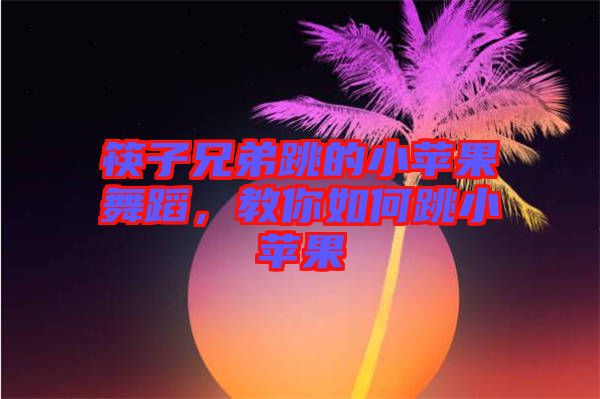 筷子兄弟跳的小蘋果舞蹈，教你如何跳小蘋果