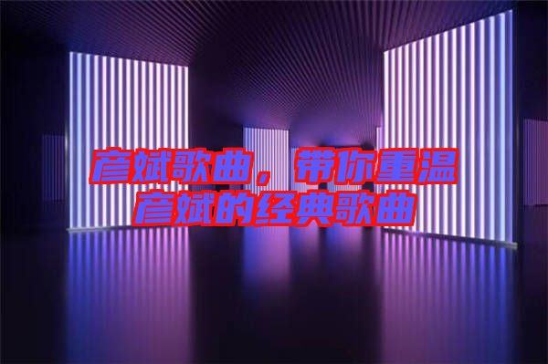 彥斌歌曲，帶你重溫彥斌的經(jīng)典歌曲