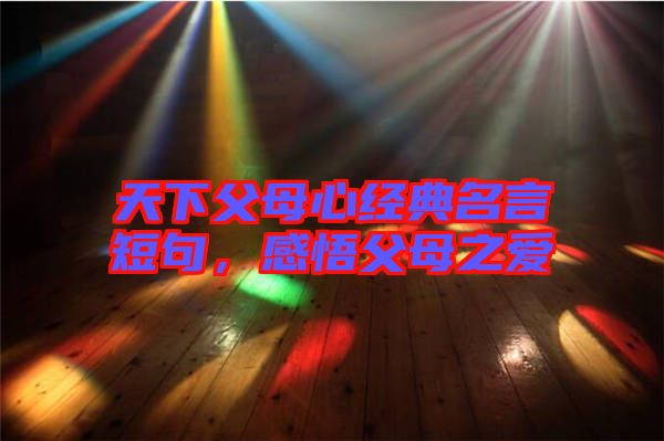 天下父母心經(jīng)典名言短句，感悟父母之愛