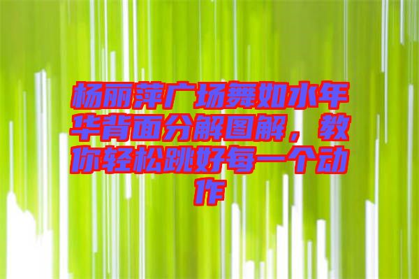 楊麗萍廣場舞如水年華背面分解圖解，教你輕松跳好每一個動作