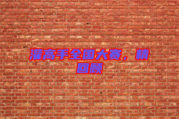 灌高手全國大賽，精回顧