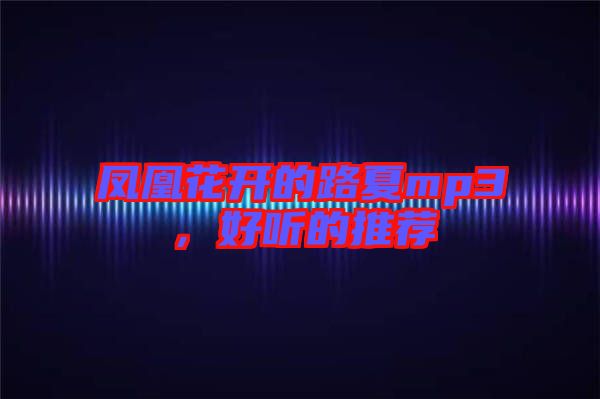 鳳凰花開的路夏mp3，好聽的推薦