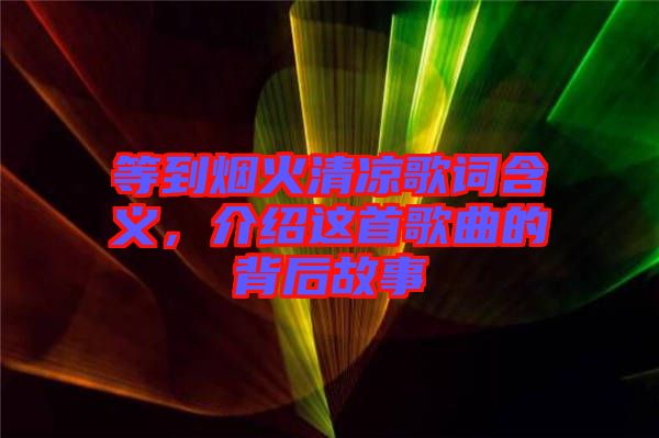 等到煙火清涼歌詞含義，介紹這首歌曲的背后故事