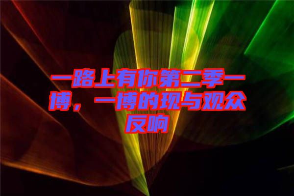 一路上有你第二季一博，一博的現(xiàn)與觀眾反響