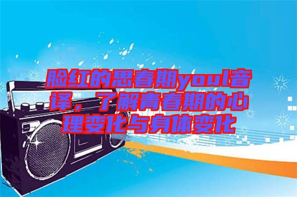 臉紅的思春期youl音譯，了解青春期的心理變化與身體變化
