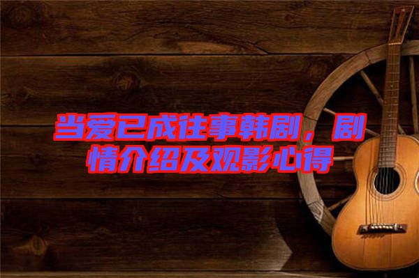 當(dāng)愛已成往事韓劇，劇情介紹及觀影心得