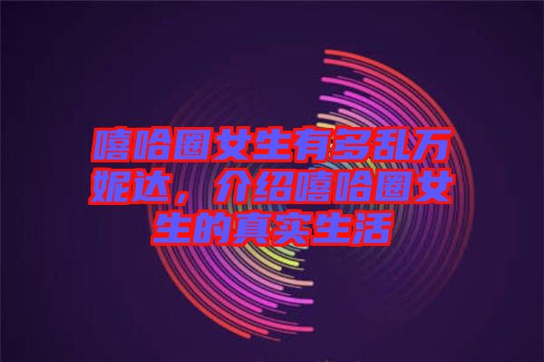 嘻哈圈女生有多亂萬(wàn)妮達(dá)，介紹嘻哈圈女生的真實(shí)生活