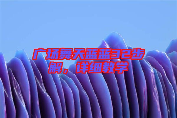 廣場舞天藍藍32步解，詳細教學