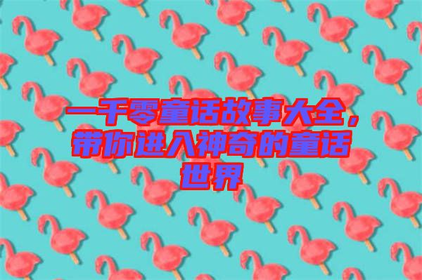 一千零童話故事大全，帶你進(jìn)入神奇的童話世界