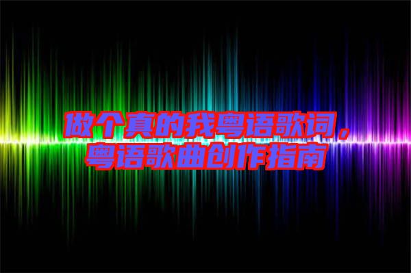 做個真的我粵語歌詞，粵語歌曲創(chuàng)作指南