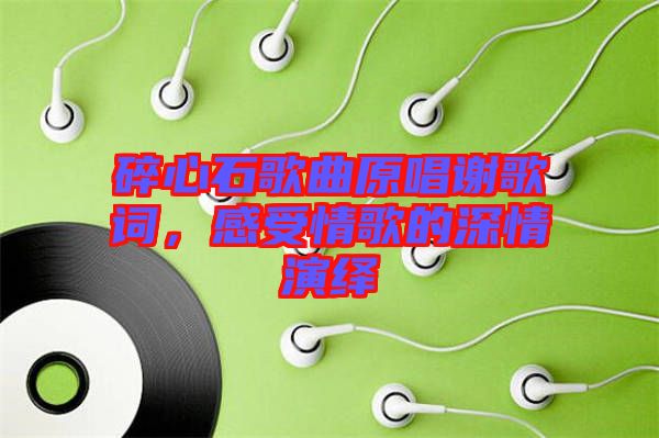 碎心石歌曲原唱謝歌詞，感受情歌的深情演繹