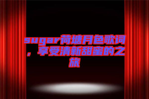 sugar荷塘月色歌詞，享受清新甜蜜的之旅