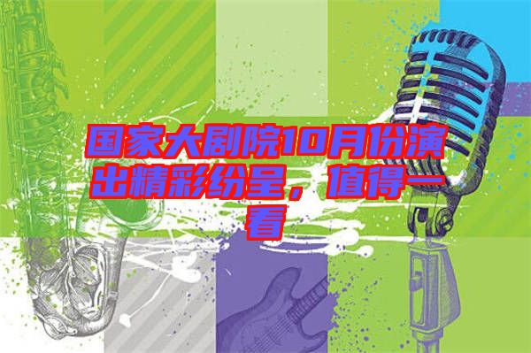 國家大劇院10月份演出精彩紛呈，值得一看