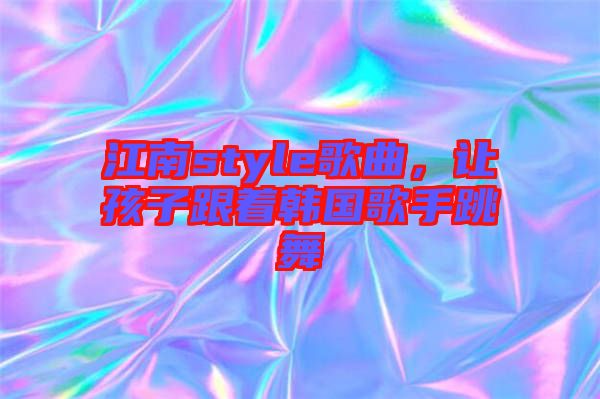 江南style歌曲，讓孩子跟著韓國歌手跳舞