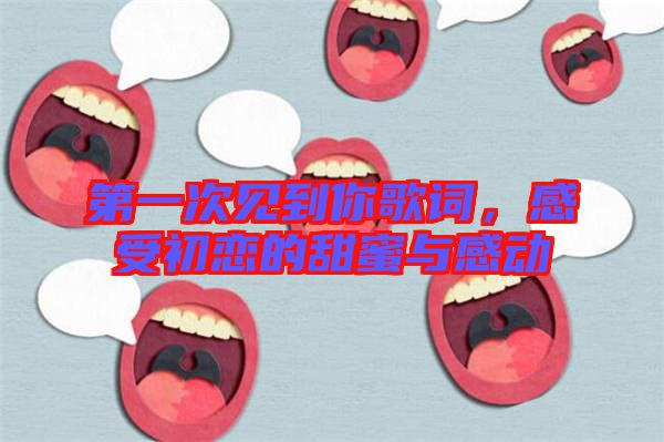 第一次見到你歌詞，感受初戀的甜蜜與感動