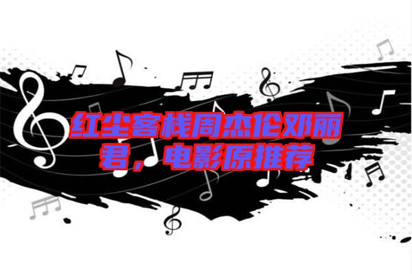 紅塵客棧周杰倫鄧麗君，電影原推薦