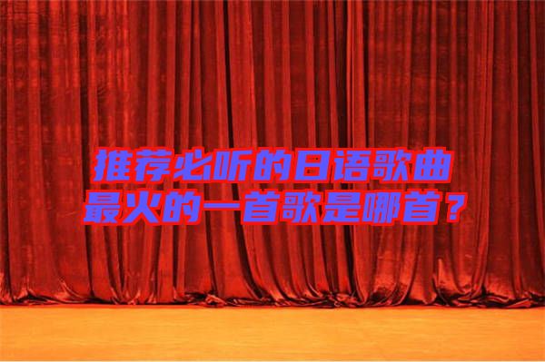 推薦必聽的日語歌曲最火的一首歌是哪首？