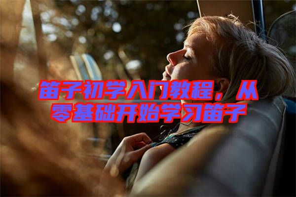 笛子初學入門教程，從零基礎(chǔ)開始學習笛子