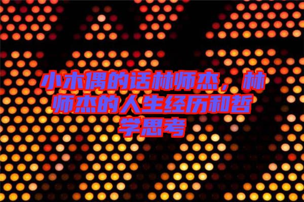 小木偶的話林師杰，林師杰的人生經(jīng)歷和哲學(xué)思考