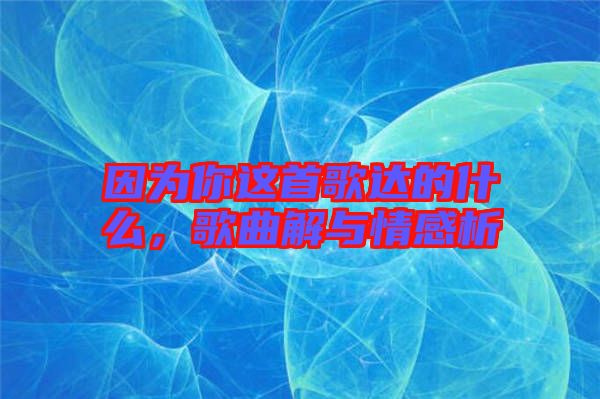 因為你這首歌達的什么，歌曲解與情感析