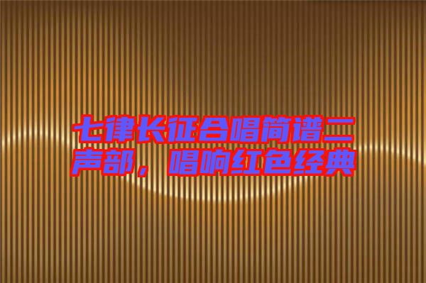 七律長征合唱簡譜二聲部，唱響紅色經(jīng)典