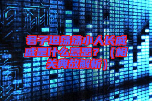 君子坦蕩蕩小人長戚戚是什么意思？（相關(guān)典故解析）