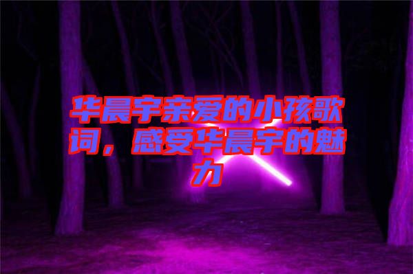 華晨宇親愛的小孩歌詞，感受華晨宇的魅力