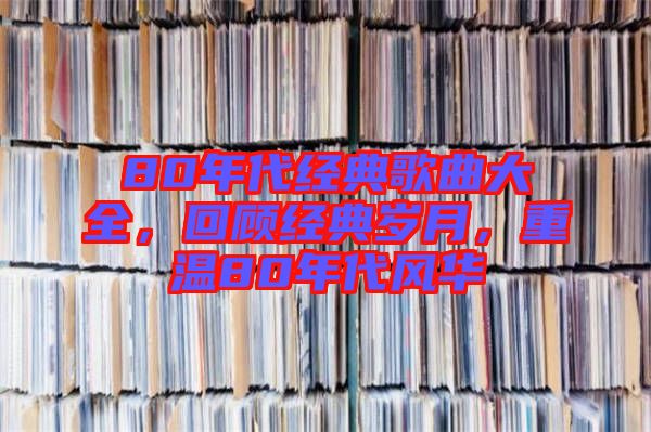 80年代經(jīng)典歌曲大全，回顧經(jīng)典歲月，重溫80年代風(fēng)華