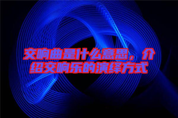 交響曲是什么意思，介紹交響樂的演繹方式