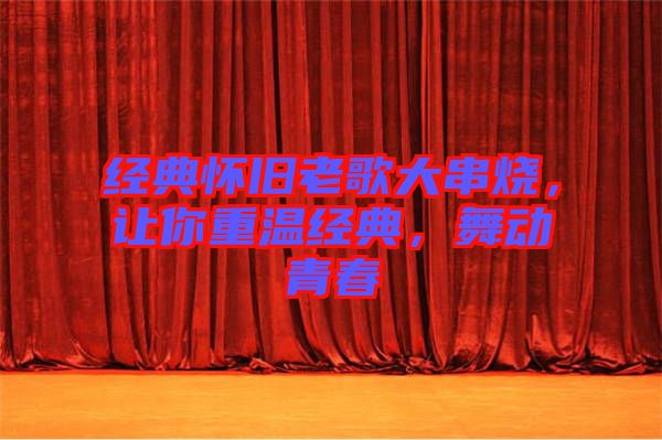 經(jīng)典懷舊老歌大串燒，讓你重溫經(jīng)典，舞動青春