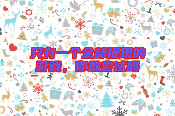 只有一個(gè)全部提現(xiàn)的游戲，你敢嘗試嗎