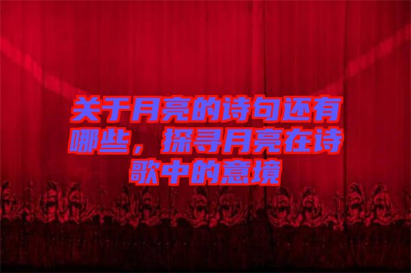 關(guān)于月亮的詩(shī)句還有哪些，探尋月亮在詩(shī)歌中的意境