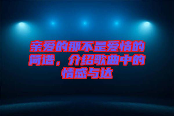 親愛(ài)的那不是愛(ài)情的簡(jiǎn)譜，介紹歌曲中的情感與達(dá)