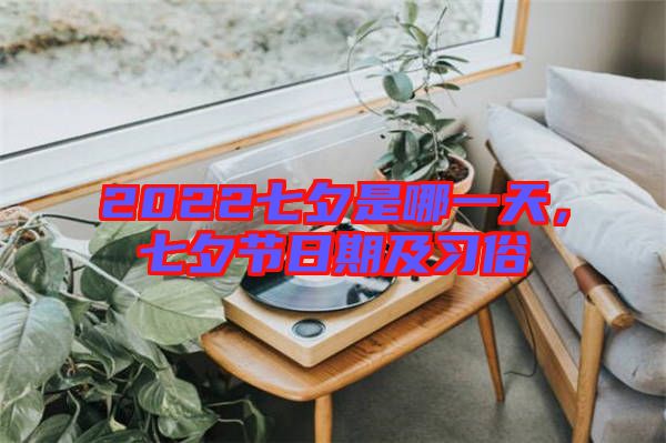 2022七夕是哪一天，七夕節(jié)日期及習(xí)俗