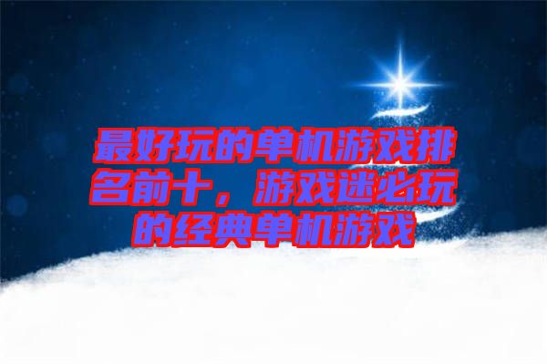 最好玩的單機(jī)游戲排名前十，游戲迷必玩的經(jīng)典單機(jī)游戲