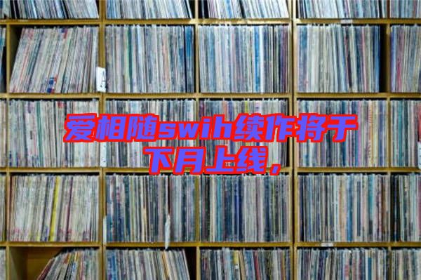 愛相隨swih續(xù)作將于下月上線，