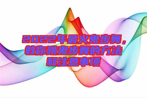 2022年最火鬼步舞，教你跳鬼步舞的方法和注意事項(xiàng)