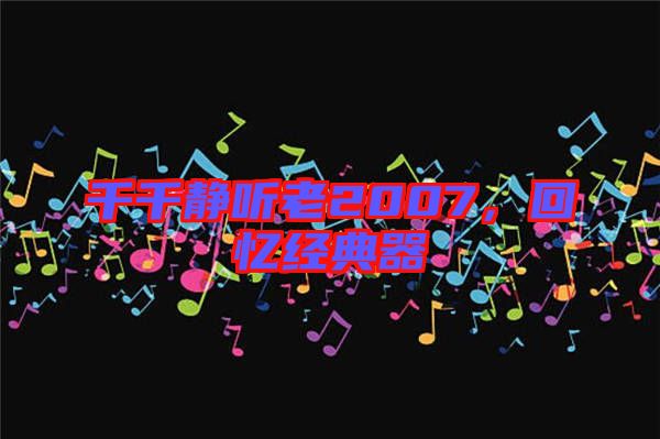千千靜聽老2007，回憶經(jīng)典器