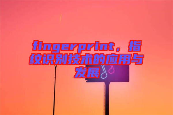 fingerprint，指紋識別技術(shù)的應(yīng)用與發(fā)展