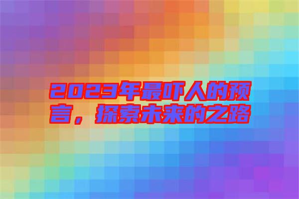 2023年最嚇人的預(yù)言，探索未來的之路