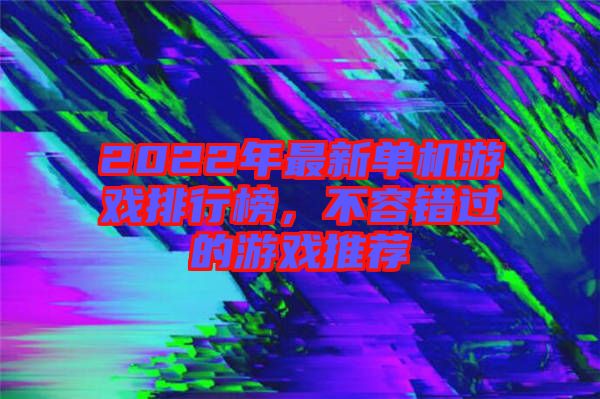 2022年最新單機游戲排行榜，不容錯過的游戲推薦