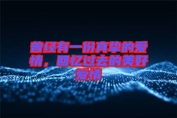 曾經(jīng)有一份真摯的愛情，回憶過去的美好愛情