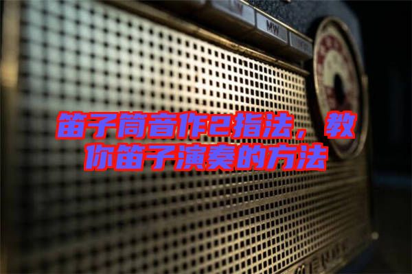 笛子筒音作2指法，教你笛子演奏的方法