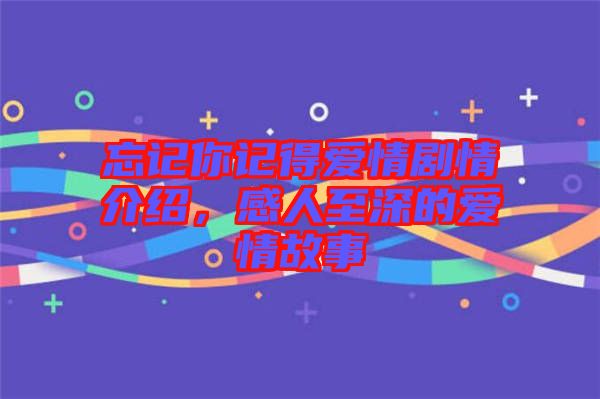忘記你記得愛情劇情介紹，感人至深的愛情故事