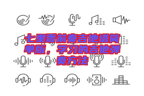 七里香前奏吉他譜簡(jiǎn)單版，學(xué)習(xí)的吉他彈奏方法