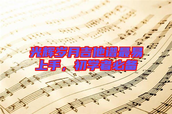光輝歲月吉他譜最易上手，初學(xué)者必備