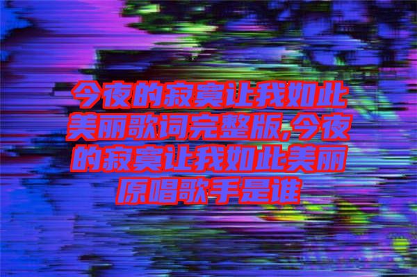 今夜的寂寞讓我如此美麗歌詞完整版,今夜的寂寞讓我如此美麗原唱歌手是誰(shuí)