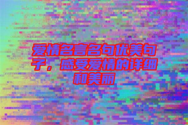 愛情名言名句優(yōu)美句子，感受愛情的詳細(xì)和美麗