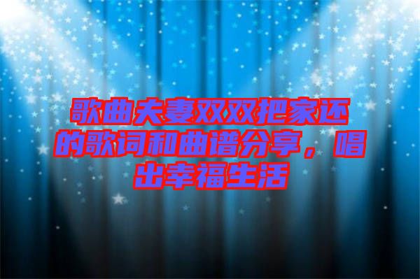 歌曲夫妻雙雙把家還的歌詞和曲譜分享，唱出幸福生活