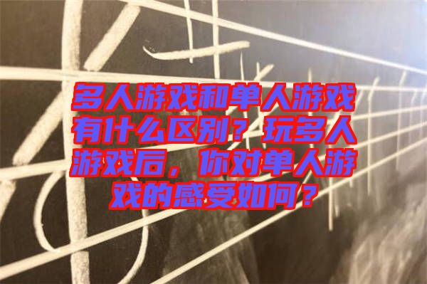 多人游戲和單人游戲有什么區(qū)別？玩多人游戲后，你對(duì)單人游戲的感受如何？